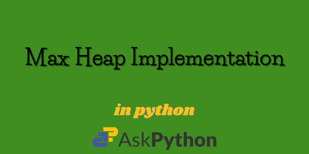 Max Heap Implementation In Python