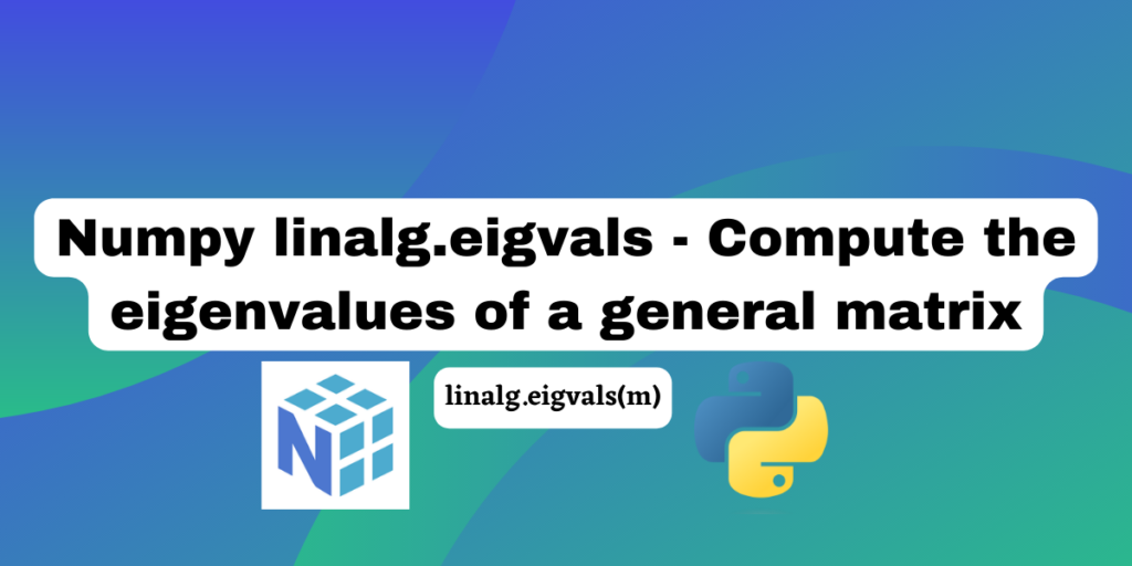 Numpy Linalg Eigvals Compute The Eigenvalues Of A General Matrix