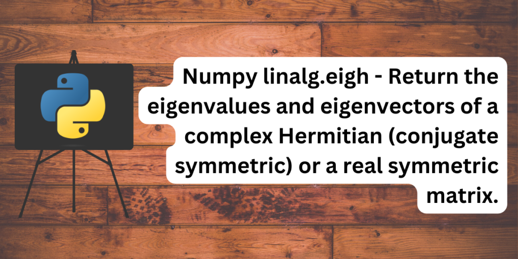 Numpy Linalg Eigh Return The Eigenvalues And Eigenvectors Of A Complex Hermitian (conjugate Symmetric) Or A Real Symmetric Matrix