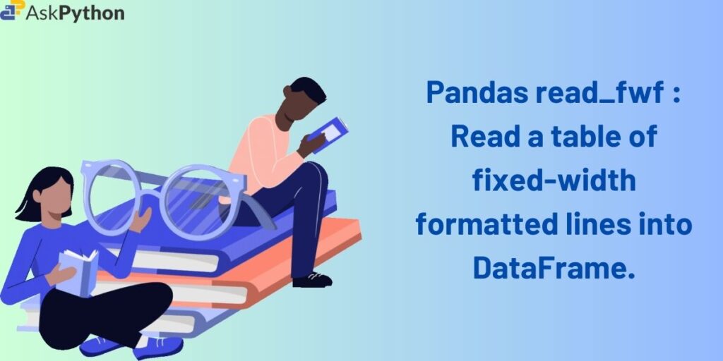 Pandas read_fwf — Read a table of fixed-width formatted lines into DataFrame.