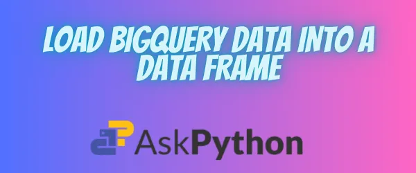 LOAD BIGQUERY DATA INTO A DATA FRAME
