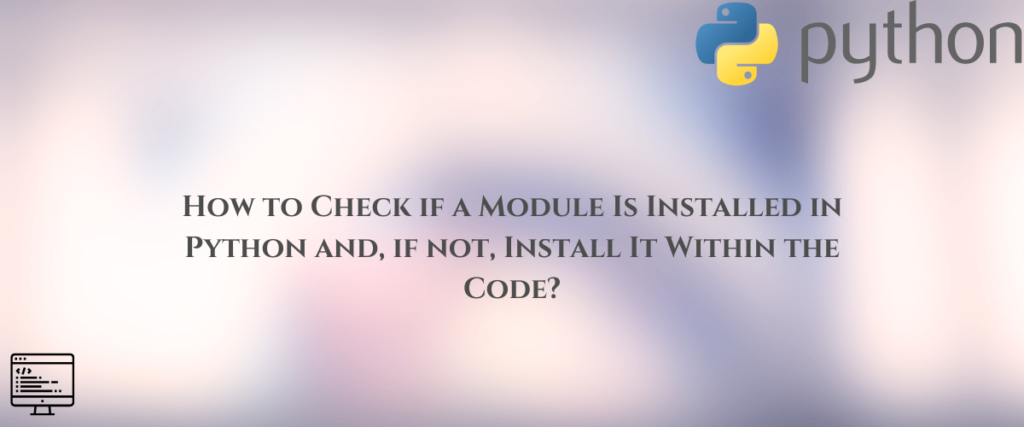 How To Check If A Module Is Installed In Python And, If Not, Install It Within The Code?