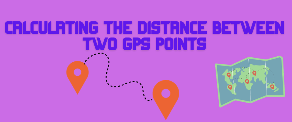 CALCULATING THE DISTANCE BETWEEN TWO GPS POINTS