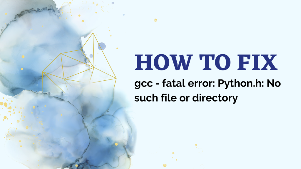 Gcc Fatal Error Python H No Such File Or Directory
