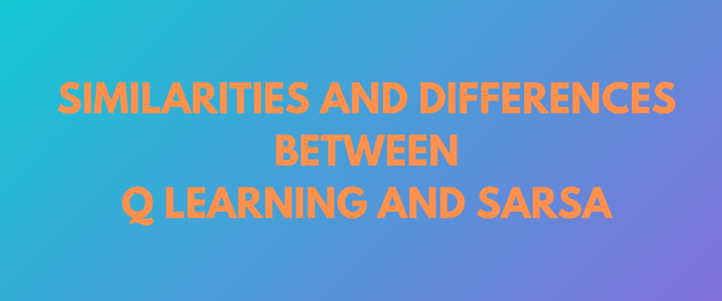 Similarities And Differences Between Q Learning And SARSA