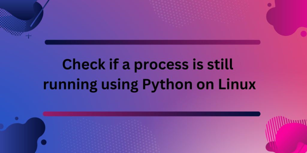 Check Process Is Still Running Using Python On Linux