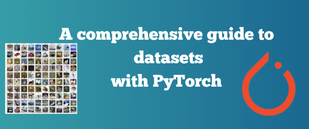 A Comprehensive Guide To Datasets With PyTorch