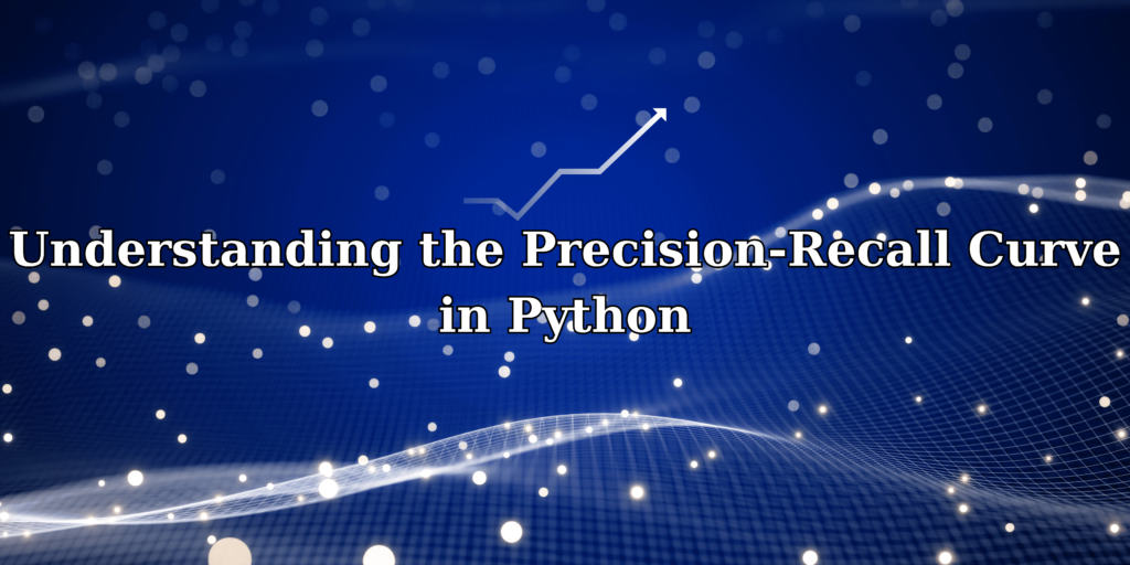Understanding The Precision Recall Curve In Python