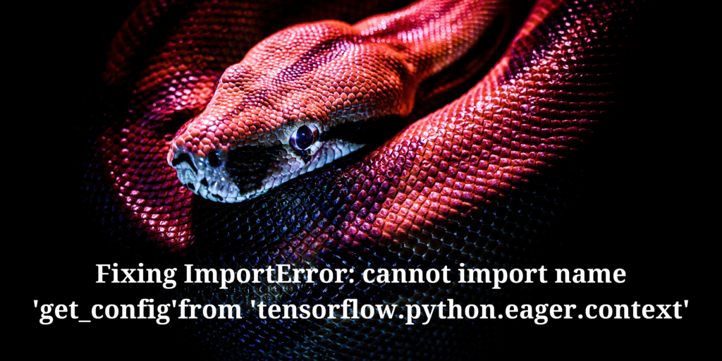 Fixing ImportError Cannot Import Name 'get Config'from 'tensorflow Python Eager Context' (1)
