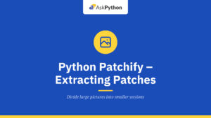 Python Patchify – Extracting Patches from Large Images